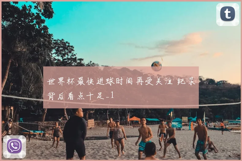 世界杯最快进球时间再受关注 纪录背后看点十足_1