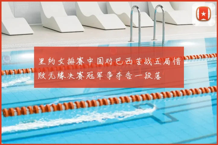 里约女排赛中国对巴西苦战五局惜败无缘决赛冠军争夺告一段落