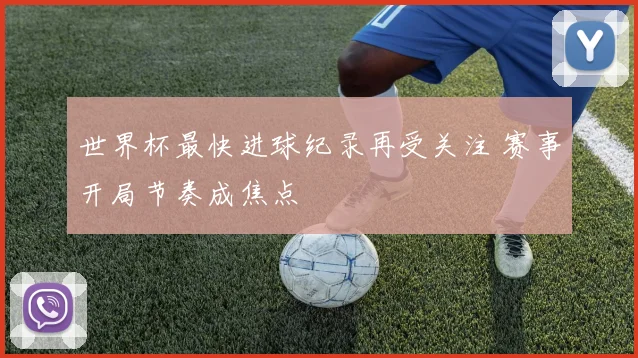世界杯最快进球纪录再受关注 赛事开局节奏成焦点