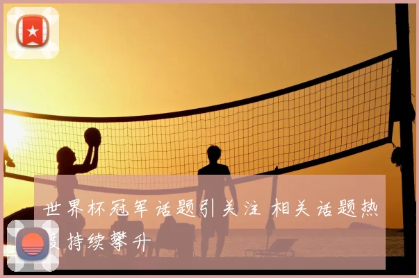 世界杯冠军话题引关注 相关话题热度持续攀升