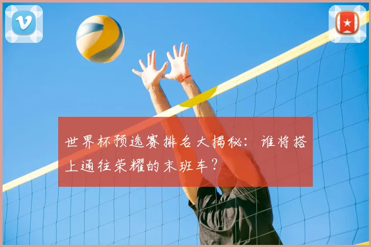 世界杯预选赛排名大揭秘:谁将搭上通往荣耀的末班车?