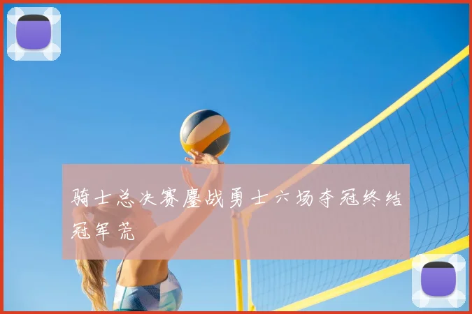 骑士总决赛鏖战勇士六场夺冠终结冠军荒