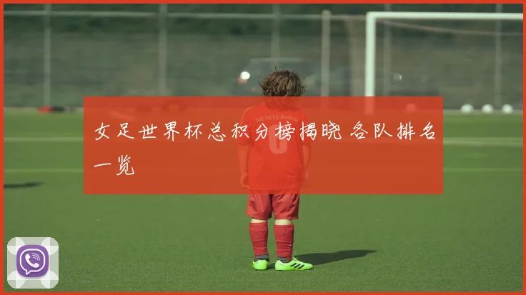 女足世界杯总积分榜揭晓 各队排名一览