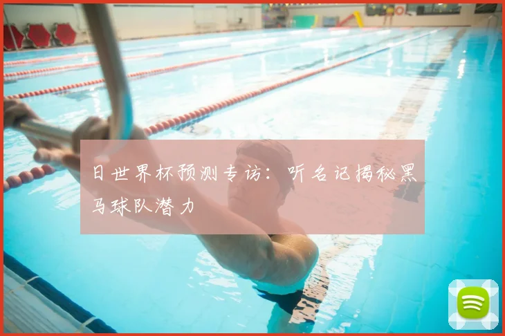 日世界杯预测专访:听名记揭秘黑马球队潜力