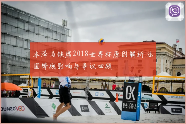 本泽马缺席2018世界杯原因解析 法国锋线影响与争议回顾