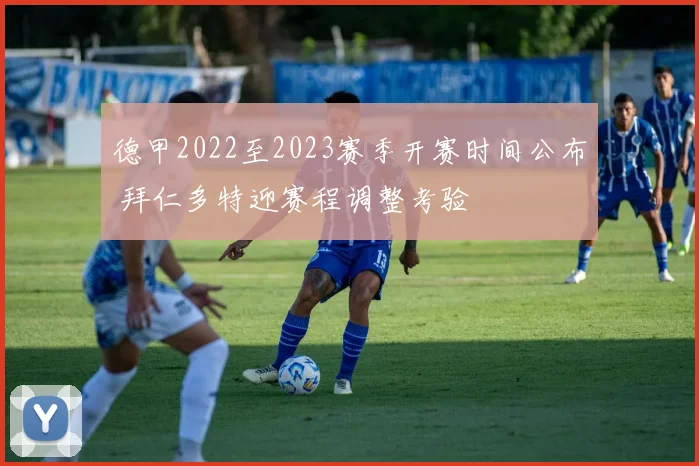 德甲2022至2023赛季开赛时间公布 拜仁多特迎赛程调整考验