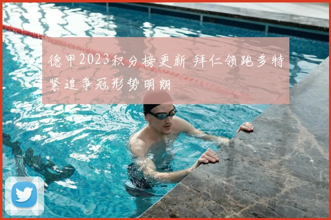 德甲2023积分榜更新 拜仁领跑多特紧追争冠形势明朗