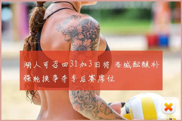 湖人可召回31加3旧将 洛城酝酿补强轮换争夺季后赛席位