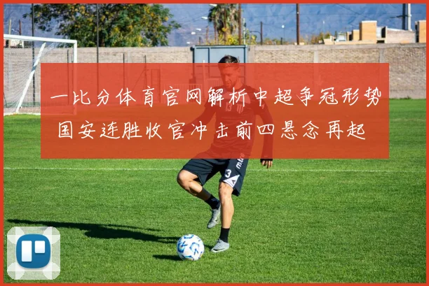 一比分体育官网解析中超争冠形势 国安连胜收官冲击前四悬念再起