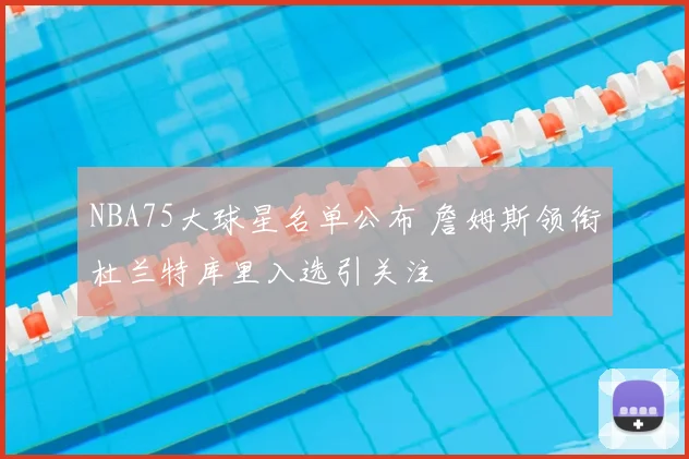 NBA75大球星名单公布 詹姆斯领衔杜兰特库里入选引关注