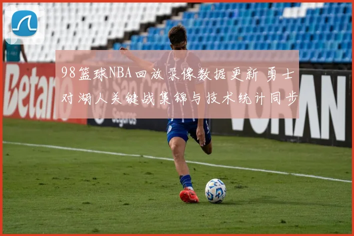 98篮球NBA回放录像数据更新 勇士对湖人关键战集锦与技术统计同步上线