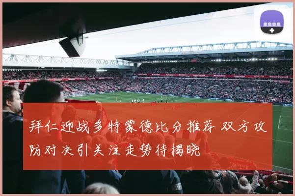 拜仁迎战多特蒙德比分推荐 双方攻防对决引关注走势待揭晓