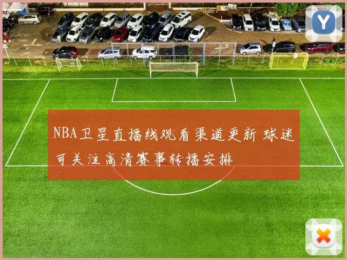 NBA卫星直播线观看渠道更新 球迷可关注高清赛事转播安排