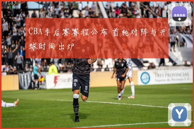 CBA季后赛赛程公布 首轮对阵与开球时间出炉