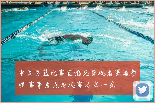 中国男篮比赛直播免费观看渠道整理 赛事看点与观赛方式一览