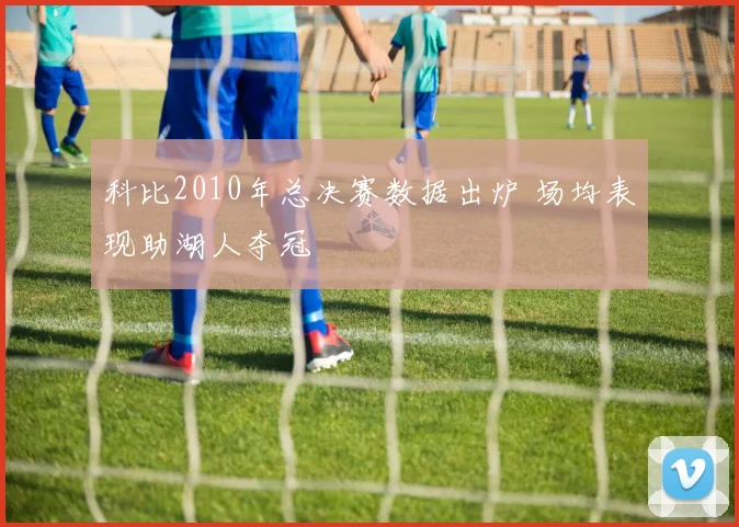 科比2010年总决赛数据出炉 场均表现助湖人夺冠