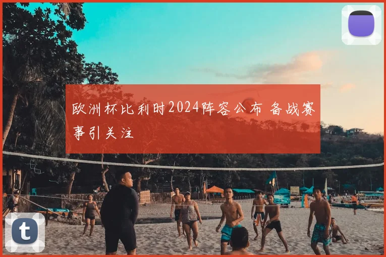 欧洲杯比利时2024阵容公布 备战赛事引关注