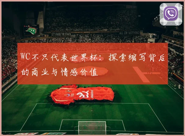 WC不只代表世界杯：探索缩写背后的商业与情感价值