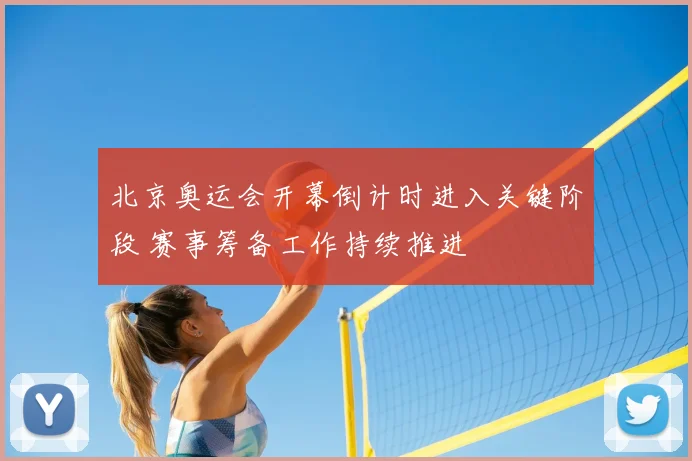 北京奥运会开幕倒计时进入关键阶段 赛事筹备工作持续推进