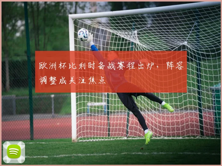 欧洲杯比利时备战赛程出炉,阵容调整成关注焦点