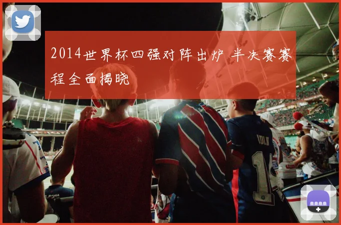 2014世界杯四强对阵出炉 半决赛赛程全面揭晓