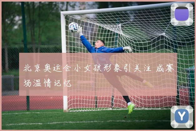 北京奥运会小女孩形象引关注 成赛场温情记忆