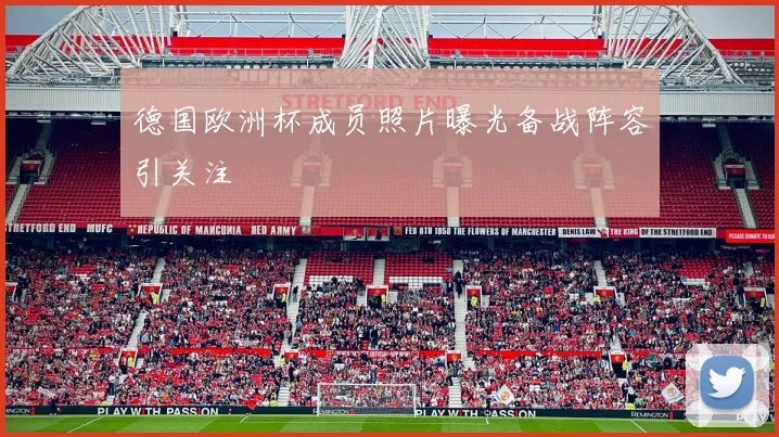 德国欧洲杯成员照片曝光备战阵容引关注