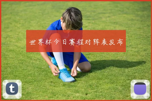 世界杯今日赛程对阵表发布