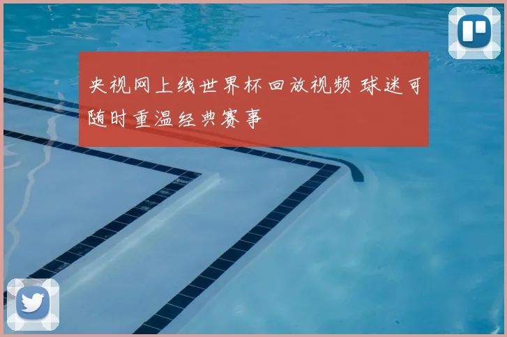 央视网上线世界杯回放视频 球迷可随时重温经典赛事