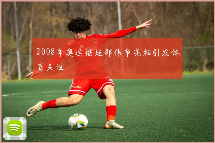 2008年奥运福娃邵伟华亮相引发体育关注