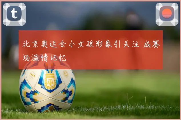 北京奥运会小女孩形象引关注 成赛场温情记忆